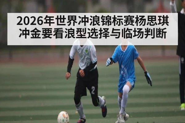 2026年世界冲浪锦标赛杨思琪冲金要看浪型选择与临场判断